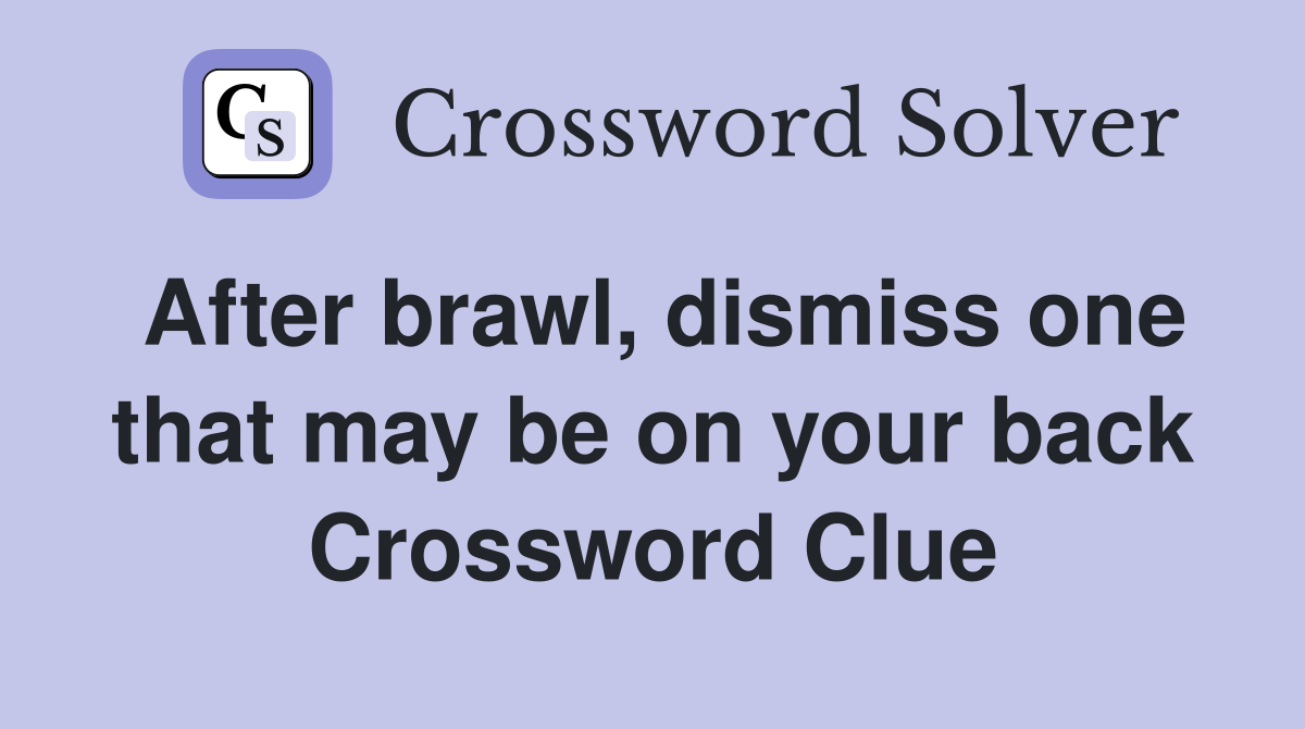 After brawl, dismiss one that may be on your back Crossword Clue Answers Crossword Solver